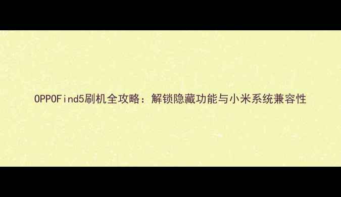 OPPOFind5刷机全攻略解锁隐藏功能与小米系统兼容性