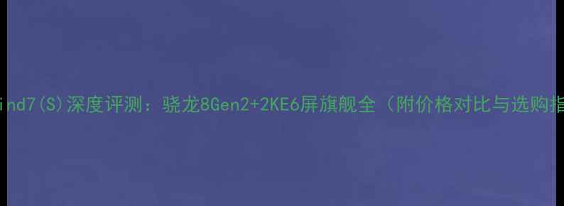 图片 OPPOFind7(S)深度评测：骁龙8Gen2+2KE6屏旗舰全（附价格对比与选购指南）2