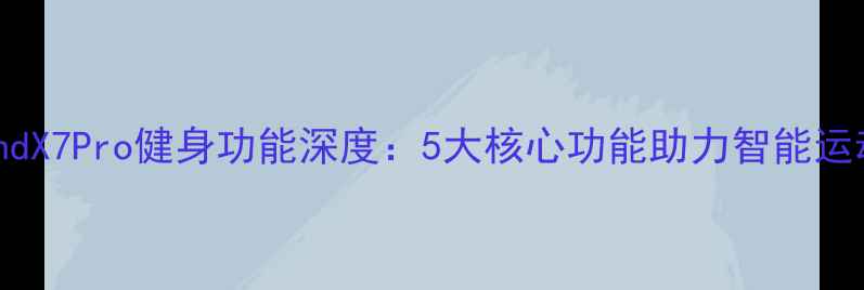 OPPOFindX7Pro健身功能深度5大核心功能助力智能运动体验