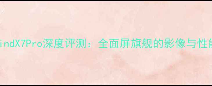 图片 OPPOFindX7Pro深度评测：全面屏旗舰的影像与性能突破