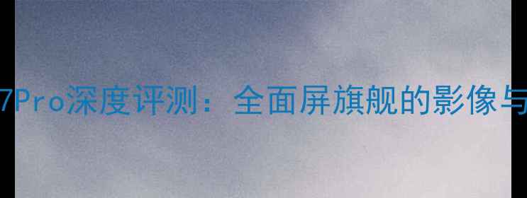 OPPOFindX7Pro深度评测全面屏旗舰的影像与性能突破