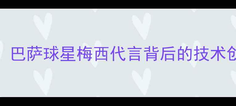 OPPOFindX7Pro深度巴萨球星梅西代言背后的技术创新与足球美学融合