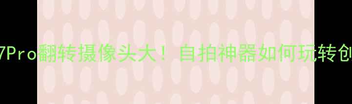 图片 OPPOFindX7Pro翻转摄像头大！自拍神器如何玩转创意拍摄？1