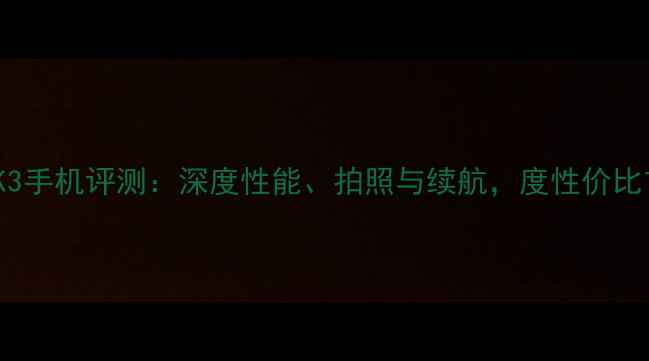 OPPOK3手机评测深度性能拍照与续航度性价比首选