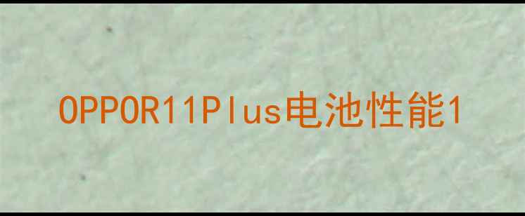 OPPOR11Plus电池性能