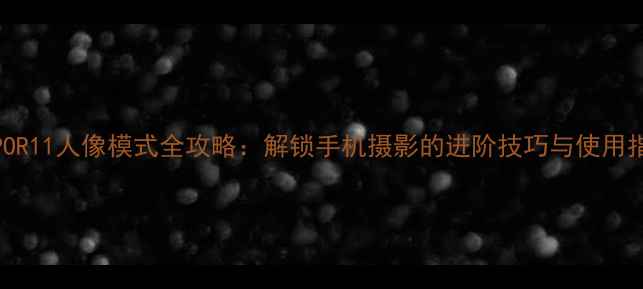 图片 OPPOR11人像模式全攻略：解锁手机摄影的进阶技巧与使用指南