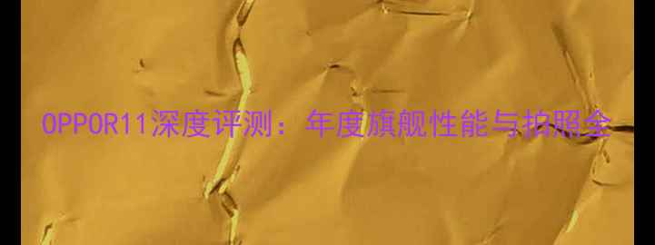 图片 OPPOR11深度评测：年度旗舰性能与拍照全