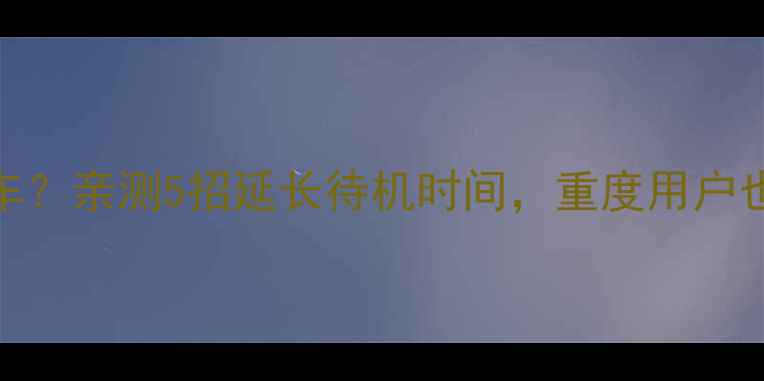 图片 OPPOR11电池续航翻车？亲测5招延长待机时间，重度用户也能用一天不焦虑！1
