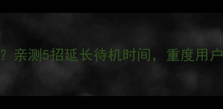 OPPOR11电池续航翻车亲测5招延长待机时间重度用户也能用一天不焦虑