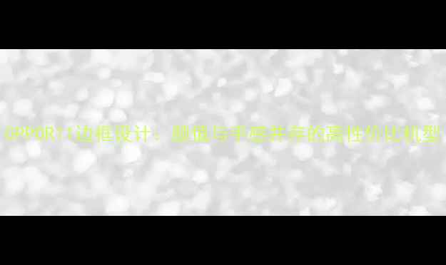 OPPOR11边框设计颜值与手感并存的高性价比机型