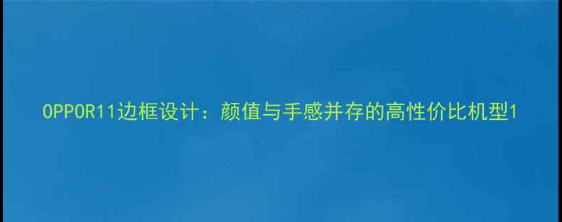 图片 OPPOR11边框设计：颜值与手感并存的高性价比机型1