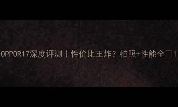 OPPOR17深度评测性价比王炸拍照性能全