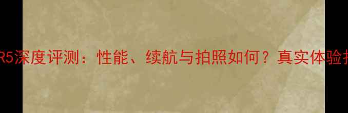 图片 OPPOR5深度评测：性能、续航与拍照如何？真实体验报告1