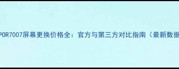 OPPOR7007屏幕更换价格全官方与第三方对比指南最新数据