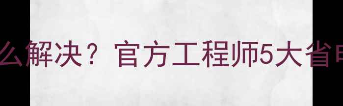 OPPOR7电池耗电快怎么解决官方工程师5大省电技巧系统更新方案