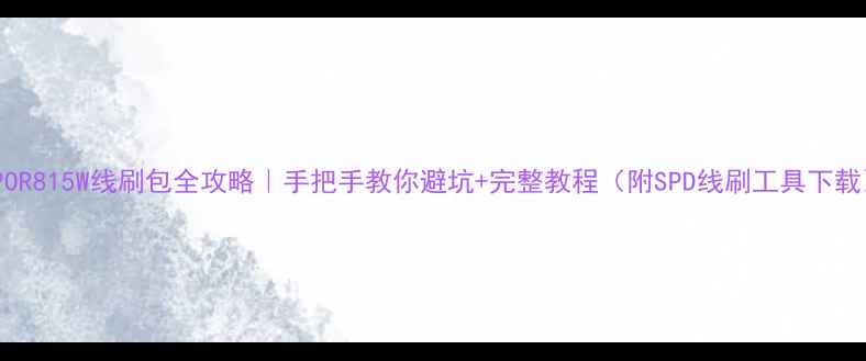 OPPOR815W线刷包全攻略手把手教你避坑完整教程附SPD线刷工具下载
