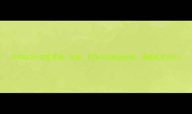 OPPOR839T深度评测性能影像与续航的全面旗舰机型对比