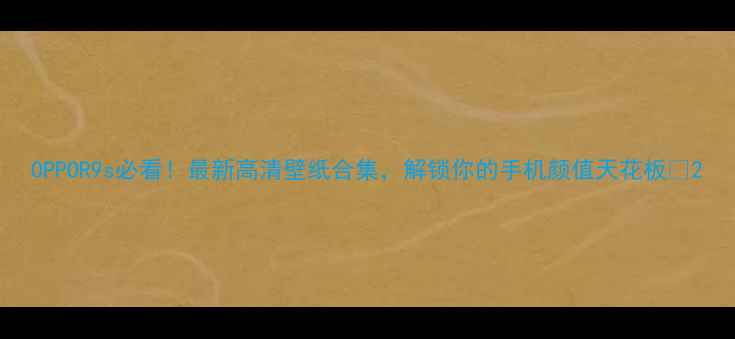 OPPOR9s必看最新高清壁纸合集解锁你的手机颜值天花板