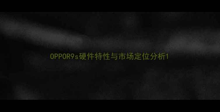 图片 OPPOR9s硬件特性与市场定位分析1
