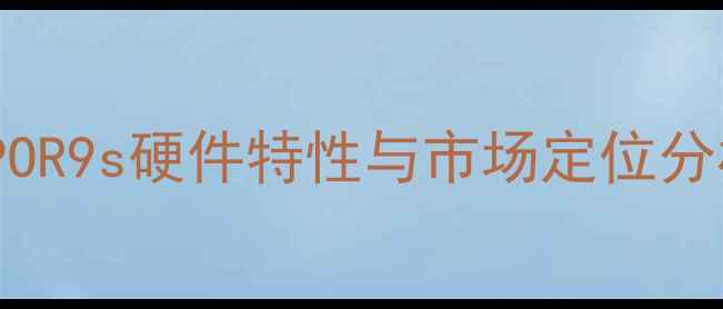 OPPOR9s硬件特性与市场定位分析