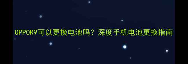 图片 OPPOR9可以更换电池吗？深度手机电池更换指南