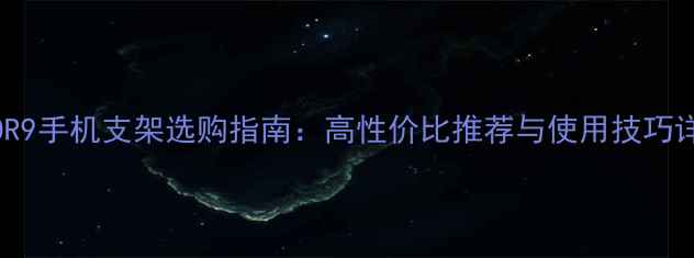OPPOR9手机支架选购指南高性价比推荐与使用技巧详解