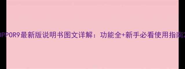 OPPOR9最新版说明书图文详解功能全新手必看使用指南