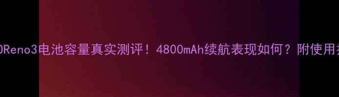 图片 OPPOReno3电池容量真实测评！4800mAh续航表现如何？附使用技巧