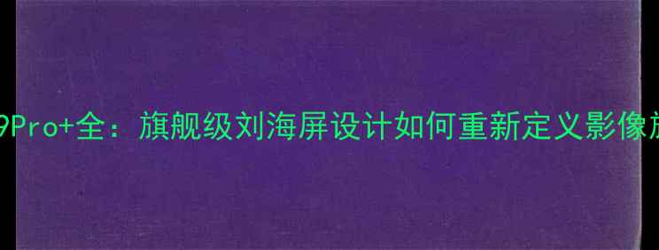 OPPOReno9Pro全旗舰级刘海屏设计如何重新定义影像旗舰体验