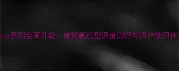 图片 OPPOReno系列全面升级：度旗舰机型深度测评与用户使用体验报告