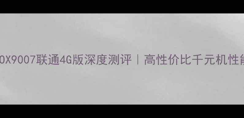OPPOX9007联通4G版深度测评高性价比千元机性能全