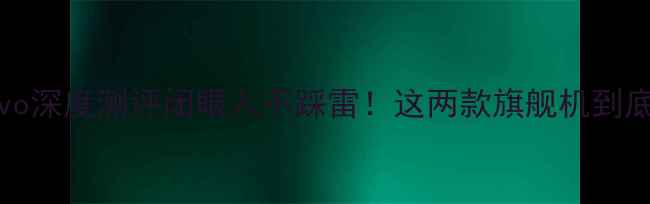 OPPOvsvivo深度测评闭眼入不踩雷这两款旗舰机到底谁更香