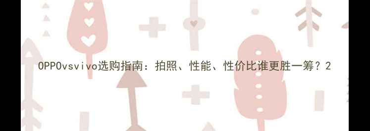 图片 OPPOvsvivo选购指南：拍照、性能、性价比谁更胜一筹？2