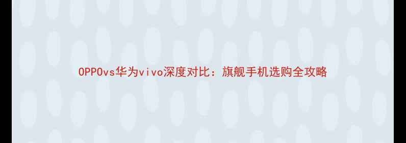 OPPOvs华为vivo深度对比旗舰手机选购全攻略