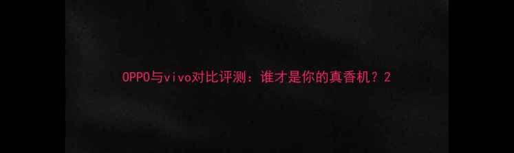 OPPO与vivo对比评测谁才是你的真香机