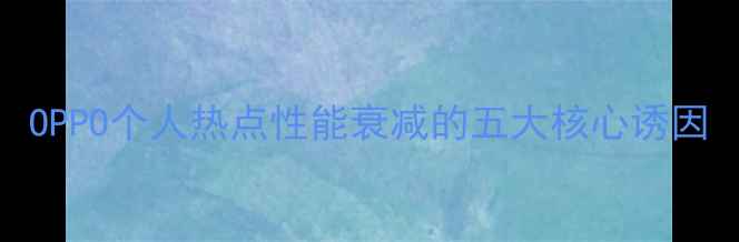 图片 OPPO个人热点性能衰减的五大核心诱因