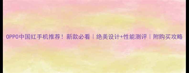 图片 OPPO中国红手机推荐！新款必看｜绝美设计+性能测评｜附购买攻略