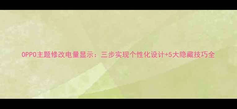 图片 OPPO主题修改电量显示：三步实现个性化设计+5大隐藏技巧全