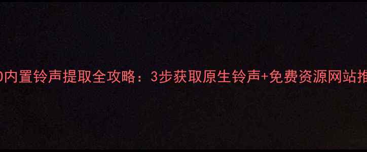OPPO内置铃声提取全攻略3步获取原生铃声免费资源网站推荐