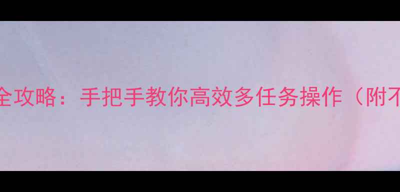 OPPO分屏使用全攻略手把手教你高效多任务操作附不同机型教程