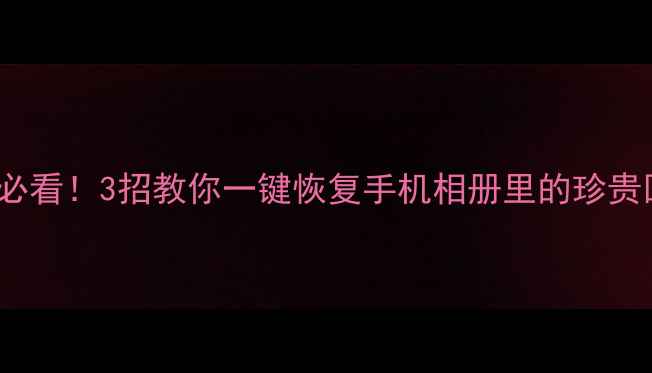 OPPO删除照片必看3招教你一键恢复手机相册里的珍贵回忆