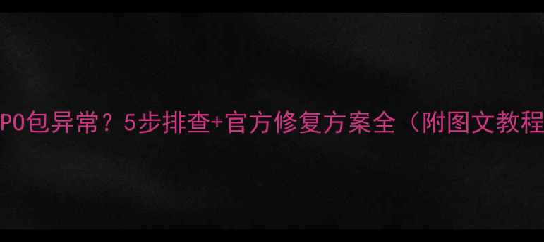 图片 OPPO包异常？5步排查+官方修复方案全（附图文教程）