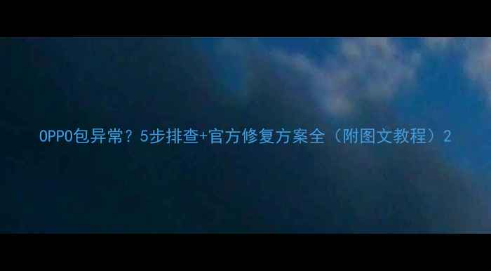 图片 OPPO包异常？5步排查+官方修复方案全（附图文教程）2