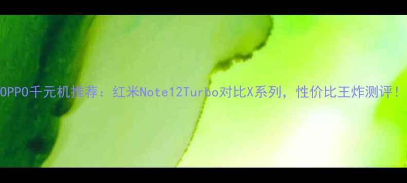 图片 OPPO千元机推荐：红米Note12Turbo对比X系列，性价比王炸测评！
