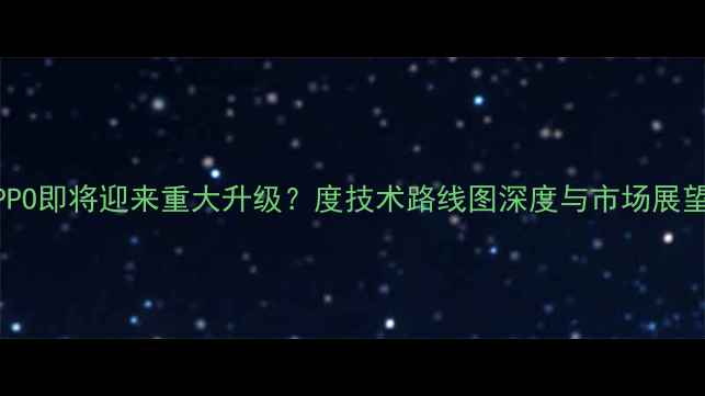 图片 OPPO即将迎来重大升级？度技术路线图深度与市场展望1
