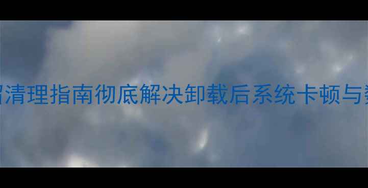 图片 OPPO卸载残留清理指南彻底解决卸载后系统卡顿与数据泄露隐患