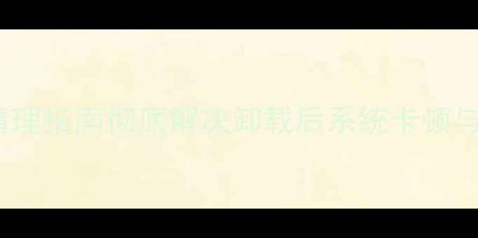 图片 OPPO卸载残留清理指南彻底解决卸载后系统卡顿与数据泄露隐患1