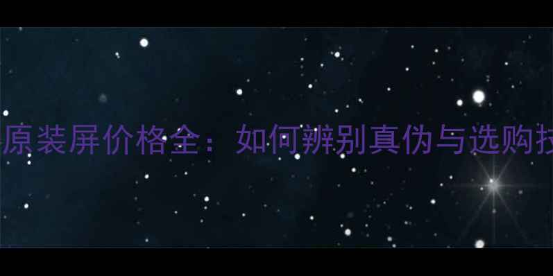OPPO原装屏价格全如何辨别真伪与选购技巧