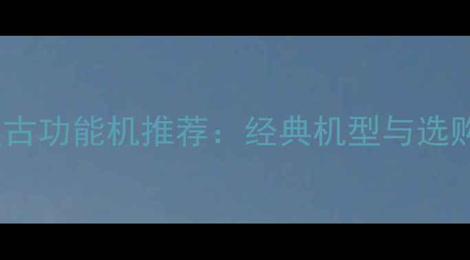 OPPO复古功能机推荐经典机型与选购指南