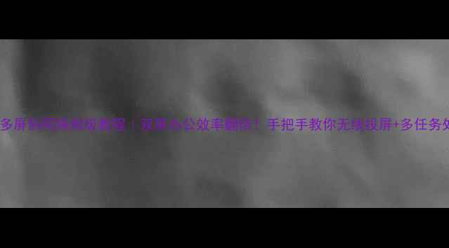 OPPO多屏协同保姆级教程双屏办公效率翻倍手把手教你无线投屏多任务处理